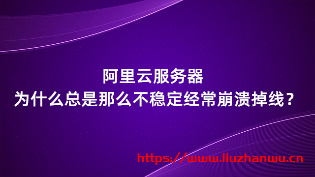 阿里云服务器为什么总是那么不稳定经常崩溃掉线？