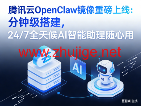 腾讯云 OpenClaw 镜像重磅上线：分钟级搭建，24/7 全天候 AI 智能助理随心用-主机阁