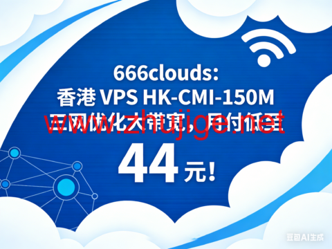 666clouds：香港 VPS HK-CMI-150M 三网优化大带宽，月付低至 44 元！-主机阁